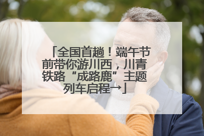 全国首趟！端午节前带你游川西，川青铁路“成路鹿”主题列车启程→