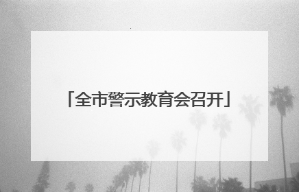 全市警示教育会召开