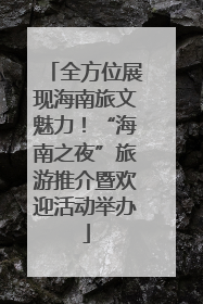 全方位展现海南旅文魅力！“海南之夜”旅游推介暨欢迎活动举办