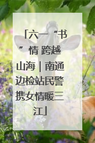 六一“书”情 跨越山海｜南通边检站民警携女情暖三江