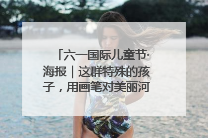 六一国际儿童节·海报｜这群特殊的孩子，用画笔对美丽河北深情告白