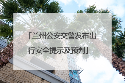兰州公安交警发布出行安全提示及预判
