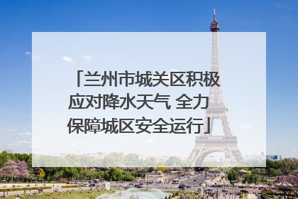 兰州市城关区积极应对降水天气 全力保障城区安全运行