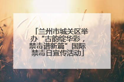 兰州市城关区举办“古韵绽华彩，禁毒谱新篇”国际禁毒日宣传活动