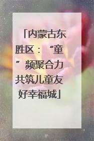 内蒙古东胜区：“童”频聚合力共筑儿童友好幸福城