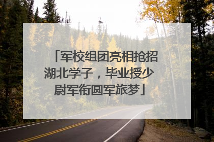 军校组团亮相抢招湖北学子，毕业授少尉军衔圆军旅梦