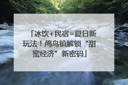 冰饮+民宿=夏日新玩法！鸬鸟镇解锁“甜蜜经济”新密码