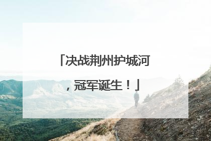 决战荆州护城河，冠军诞生！