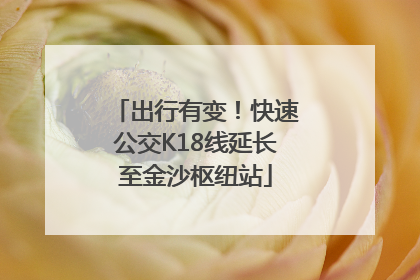 出行有变！快速公交K18线延长至金沙枢纽站