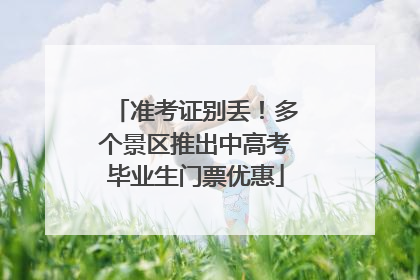准考证别丢！多个景区推出中高考毕业生门票优惠