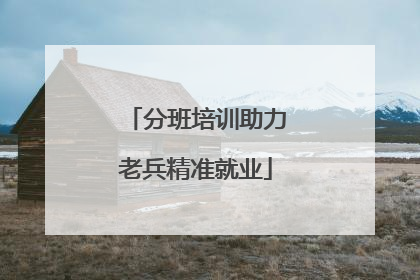 分班培训助力老兵精准就业