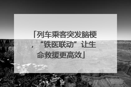 列车乘客突发脑梗，“铁医联动”让生命救援更高效