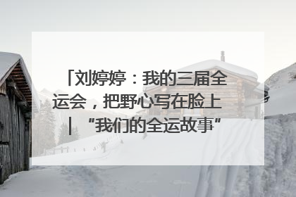 刘婷婷：我的三届全运会，把野心写在脸上｜“我们的全运故事”全民征文大赛