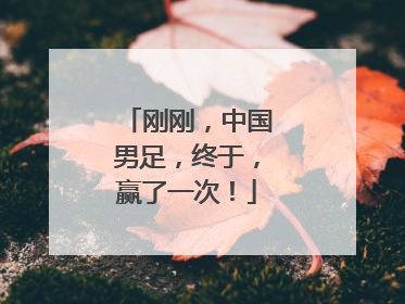 刚刚，中国男足，终于，赢了一次！