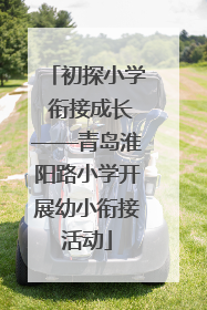 初探小学 衔接成长——青岛淮阳路小学开展幼小衔接活动