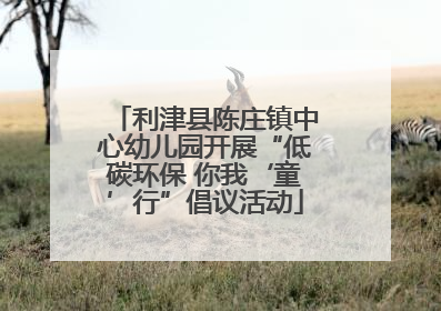 利津县陈庄镇中心幼儿园开展“低碳环保 你我‘童’行”倡议活动