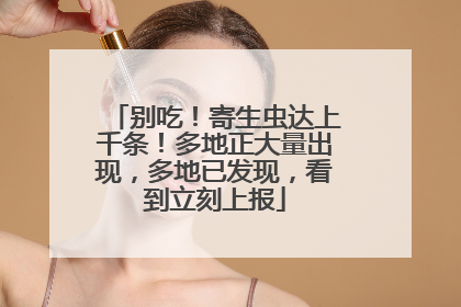 别吃！寄生虫达上千条！多地正大量出现，多地已发现，看到立刻上报