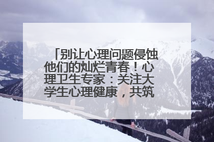 别让心理问题侵蚀他们的灿烂青春！心理卫生专家：关注大学生心理健康，共筑青春心灵防线