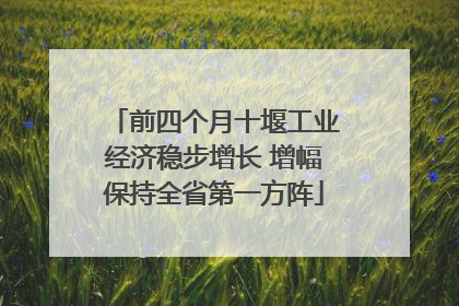 前四个月十堰工业经济稳步增长 增幅保持全省第一方阵