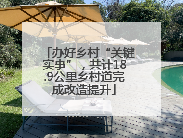 办好乡村“关键实事”，共计18.9公里乡村道完成改造提升