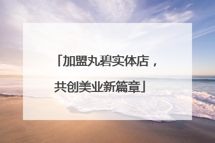 加盟丸碧实体店，共创美业新篇章
