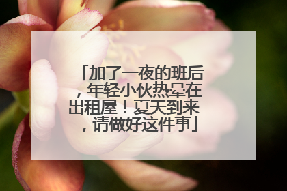 加了一夜的班后，年轻小伙热晕在出租屋！夏天到来，请做好这件事