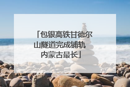 包银高铁甘德尔山隧道完成铺轨 内蒙古最长