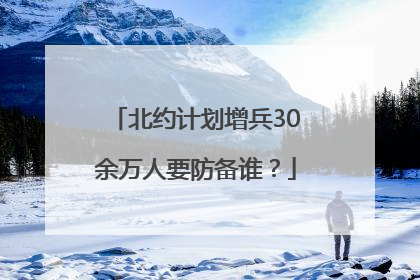 北约计划增兵30余万人要防备谁？