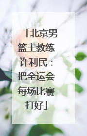 北京男篮主教练许利民：把全运会每场比赛打好