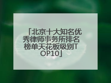 北京十大知名优秀律师事务所排名榜单天花板级别TOP10