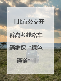 北京公交开辟高考线路车辆维保“绿色通道”