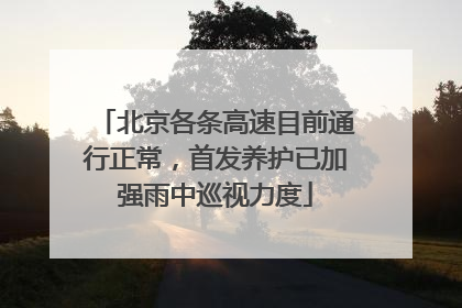 北京各条高速目前通行正常，首发养护已加强雨中巡视力度