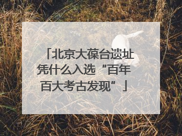 北京大葆台遗址凭什么入选“百年百大考古发现”