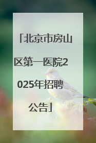 北京市房山区第一医院2025年招聘公告