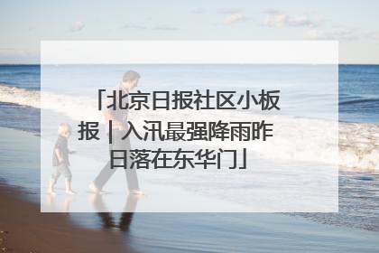 北京日报社区小板报｜入汛最强降雨昨日落在东华门