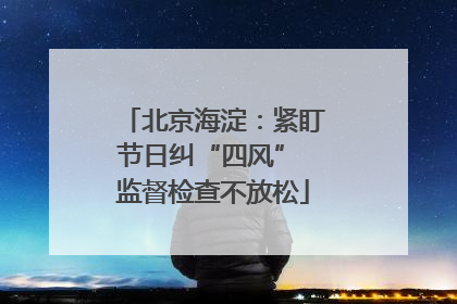 北京海淀：紧盯节日纠“四风” 监督检查不放松