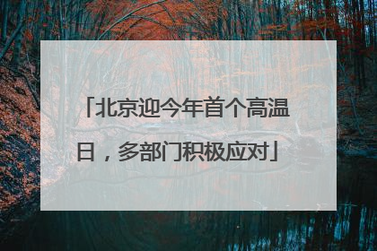 北京迎今年首个高温日，多部门积极应对
