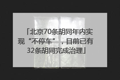 北京70条胡同年内实现“不停车”，目前已有32条胡同完成治理
