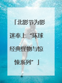 北影节为影迷奉上“环球经典怪物与惊悚系列”