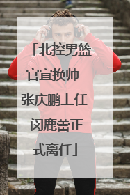北控男篮官宣换帅 张庆鹏上任 闵鹿蕾正式离任