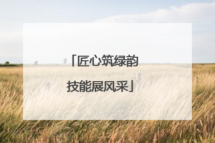 匠心筑绿韵 技能展风采