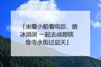 坐着小船看电影、凿冰消暑 一起去成都铁像寺水街过夏天