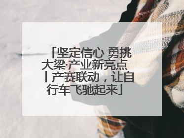 坚定信心 勇挑大梁·产业新亮点丨产赛联动，让自行车飞驰起来