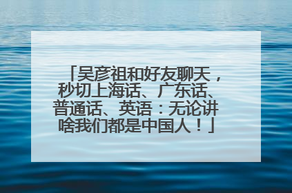 吴彦祖和好友聊天，秒切上海话、广东话、普通话、英语：无论讲啥我们都是中国人！