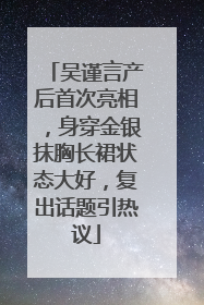 吴谨言产后首次亮相，身穿金银抹胸长裙状态大好，复出话题引热议