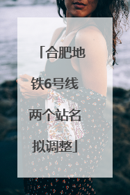 合肥地铁6号线两个站名拟调整