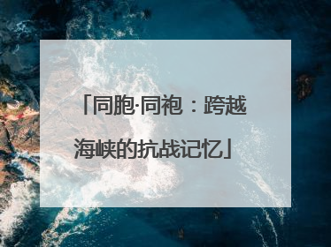 同胞·同袍：跨越海峡的抗战记忆