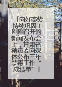 向好态势持续巩固！刚刚召开的新闻发布会上，甘肃省禁毒委向媒体公布三年禁毒工作“成绩单”