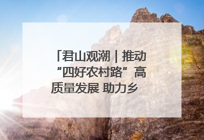 君山观潮｜推动“四好农村路”高质量发展 助力乡村振兴出新彩