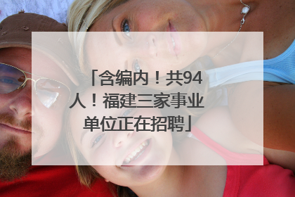 含编内！共94人！福建三家事业单位正在招聘